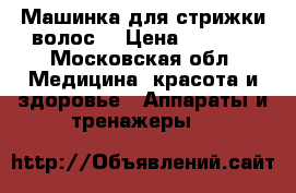 Машинка для стрижки волос  › Цена ­ 8 000 - Московская обл. Медицина, красота и здоровье » Аппараты и тренажеры   